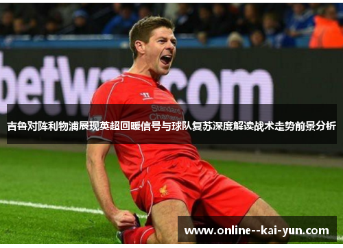 吉鲁对阵利物浦展现英超回暖信号与球队复苏深度解读战术走势前景分析