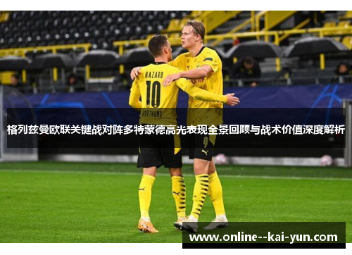 格列兹曼欧联关键战对阵多特蒙德高光表现全景回顾与战术价值深度解析