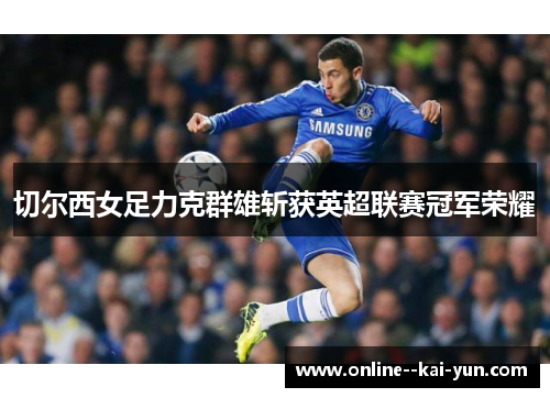 切尔西女足力克群雄斩获英超联赛冠军荣耀 切尔西女足力克群雄斩获英超联赛冠军荣耀