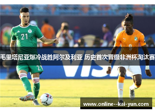 毛里塔尼亚爆冷战胜阿尔及利亚 历史首次晋级非洲杯淘汰赛