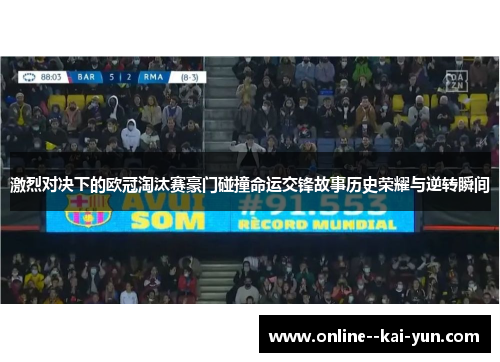 激烈对决下的欧冠淘汰赛豪门碰撞命运交锋故事历史荣耀与逆转瞬间